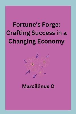 Fortune’s Forge: Crafting Success in a Changing Economy