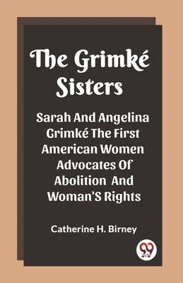 The Grimke Sisters Sarah And Angelina Grimke The First American Women Advocates Of Abolition And Woman’S Rights
