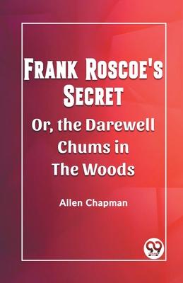 Frank Roscoe’s Secret Or, the Darewell Chums in the Woods