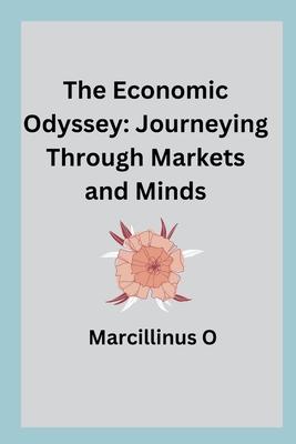 The Economic Odyssey: Journeying Through Markets and Minds