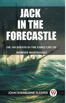 Jack In The Forecastle Or, Incidents In The Early Life Of Hawser Martingale