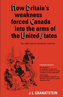 How Britain’s Economic, Political, and Military Weakness Forced Canada into the Arms of the United States: The 1988 Joanne Goodman Lectures