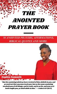 The Anointed Prayer Book: 50 Anointed Prayers, Affirmations, Biblical Quotes, and More.