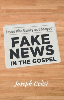Fake News in the Gospel: Jesus Was Guilty as Charged
