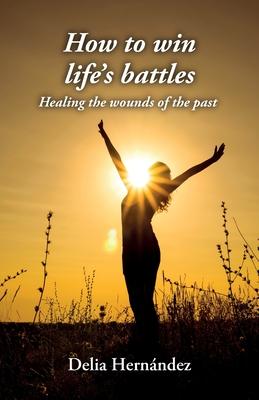 How to win life’s battles: Healing the wounds of the past