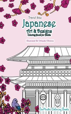 Japanese Artwork and Designs Coloring Book for Adults Travel Edition: Travel Size Coloring Book For Adults Full of Artwork and Designs Inspired By The