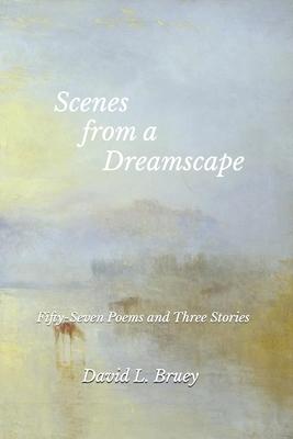 Scenes from a Dreamscape: Fifty-Seven Poems and Three Stories