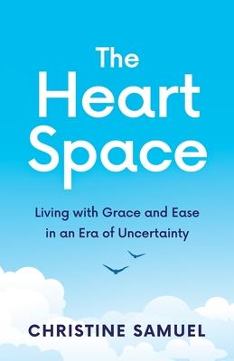 The Heart Space: Living with Grace and Ease in an Era of Uncertainty