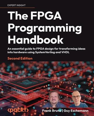 The FPGA Programming Handbook - Second Edition: An essential guide to FPGA design for transforming ideas into hardware using SystemVerilog and VHDL