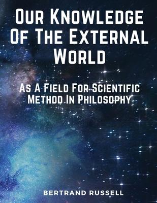 Our Knowledge Of The External World: As A Field For Scientific Method In Philosophy
