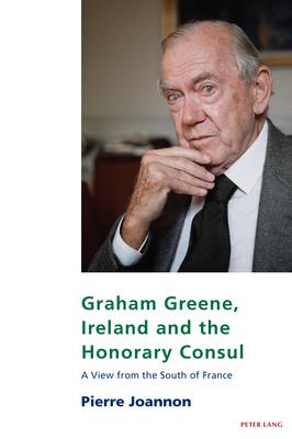 Graham Greene, Ireland and the Honorary Consul: A View from the South of France