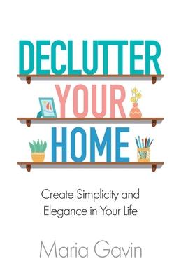 Declutter Your Home Create Simplicity And Elegance In Your Life