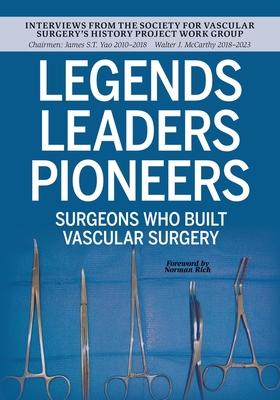 Legends Leaders Pioneers: Surgeons Who Built Vascular Surgery: Interviews from the Society for Vascular Surgery’s History Project Work Group