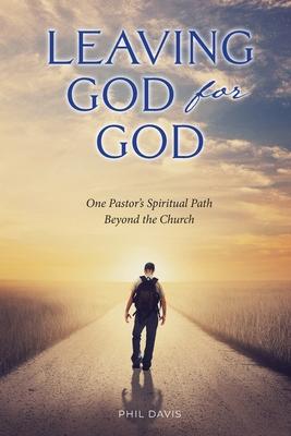 Leaving God for God: One Pastor’s Spiritual Path Beyond the Church
