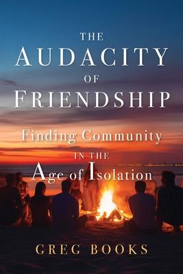 The Audacity of Friendship: Finding Community in the Age of Isolation