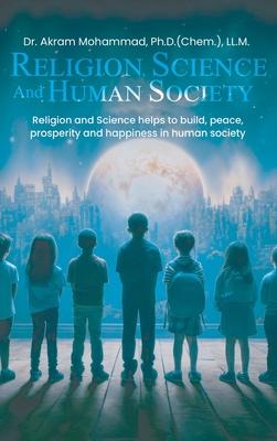 Religion Science and Human Society: Religion and Science helps to Build, Peace, Prosperity and Happiness in Human Society.