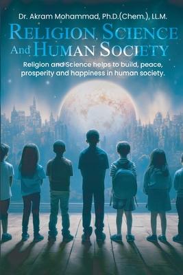 Religion Science and Human Society: Religion and Science helps to Build, Peace, Prosperity and Happiness in Human Society.