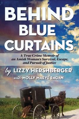 Behind Blue Curtains: A True Crime Memoir of an Amish Woman’s Survival, Escape, and Pursuit of Justice