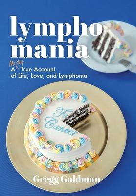 Lymphomania: A Mostly True Account of Life, Love, and Lymphoma
