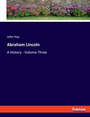 Abraham Lincoln: A History - Volume Three