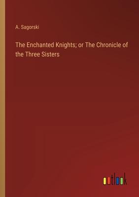 The Enchanted Knights; or The Chronicle of the Three Sisters