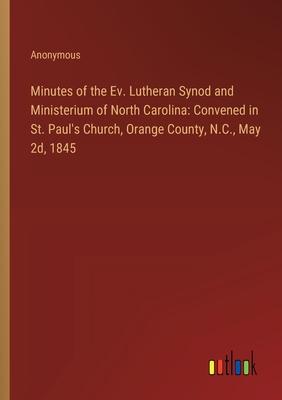 Minutes of the Ev. Lutheran Synod and Ministerium of North Carolina: Convened in St. Paul’s Church, Orange County, N.C., May 2d, 1845