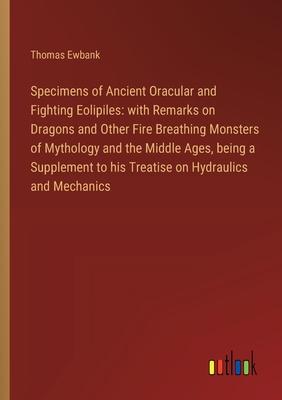 Specimens of Ancient Oracular and Fighting Eolipiles: with Remarks on Dragons and Other Fire Breathing Monsters of Mythology and the Middle Ages, bein