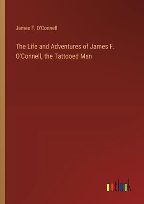 The Life and Adventures of James F. O’Connell, the Tattooed Man