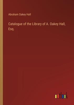 Catalogue of the Library of A. Oakey Hall, Esq.