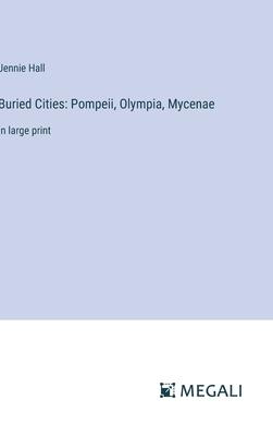 Buried Cities: Pompeii, Olympia, Mycenae: in large print