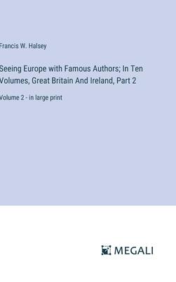 Seeing Europe with Famous Authors; In Ten Volumes, Great Britain And Ireland, Part 2: Volume 2 - in large print