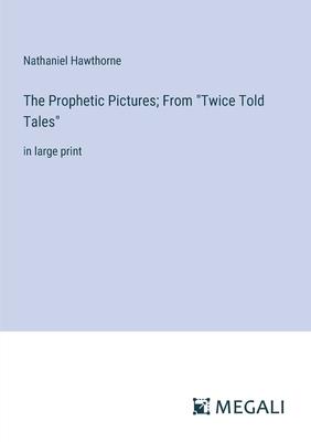 The Prophetic Pictures; From Twice Told Tales: in large print