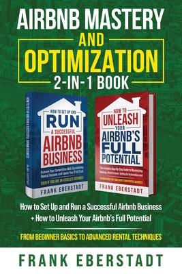 Airbnb Mastery and Optimization 2-In-1 Book: How to Set up and Run a Successful Airbnb Business + How to Unleash Your Airbnb’s Full Potential - from B