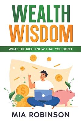 Wealth Wisdom: What the Rich Know That You Don’t