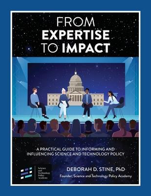 From Expertise to Impact: A Practical Guide to Informing And Influencing Science and Technology Policy