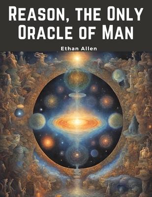Reason, the Only Oracle of Man: A Compendius System of Natural Religion