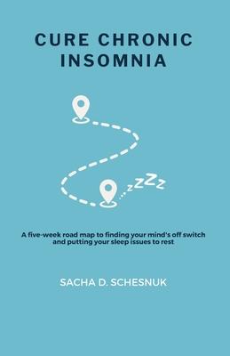 Cure Chronic Insomnia: A five-week road map to finding your mind’s off switch and putting your sleep issues to rest