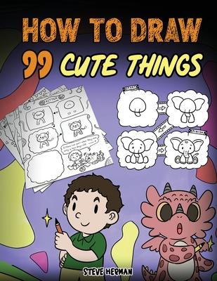 How to Draw 99 Cute Things: A Fun and Easy Step-by-Step Guide to Drawing With Diggory Doo