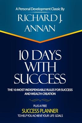 10 Days with Success: The 10 Most Indispensable Rules for Success and Wealth Creation