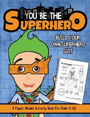 You Be The Superhero: A Paper Model Activity Book For Kids 8-12