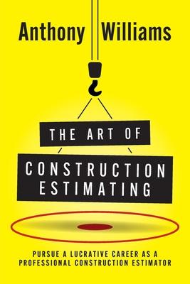 The Art of Construction Estimating: Pursue a lucrative career as a professional construction estimator