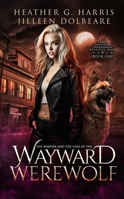 The Vampire and the Case of the Wayward Werewolf: An Urban Fantasy Novel