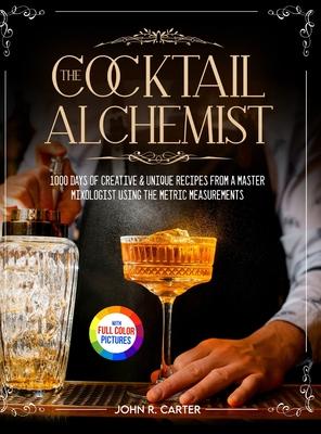 The Cocktail Alchemist: 1000 Days of Creative & Unique Recipes from a Master Mixologist Using the Metric Measurements Full Colour Edition