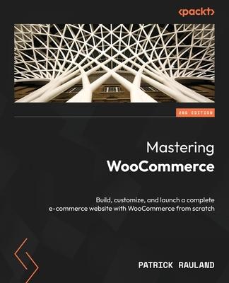 Mastering WooCommerce - Second Edition: Build, customize, and launch a complete e-commerce website with WooCommerce from scratch