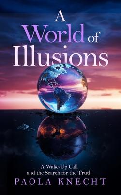 A World of Illusions: A Wake- Up Call and the Search for the Truth