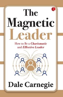 The Magnetic Leader: How to Be a Charismatic and Effective Leader