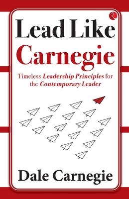Lead Like Carnegie: Timeless Leadership Principles for the Contemporary Leader