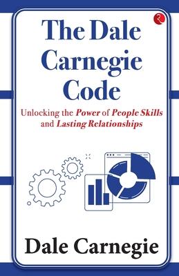 The Dale Carnegie Code: Unlocking the Power of People Skills and Lasting Relationships