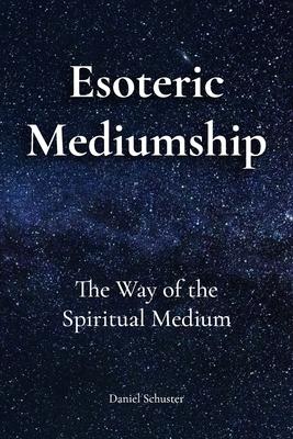 Esoteric Mediumship: The Way of the Spiritual Medium