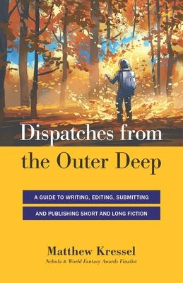Dispatches from the Outer Deep: A Guide to Writing, Editing, Submitting, and Publishing Long and Short Fiction